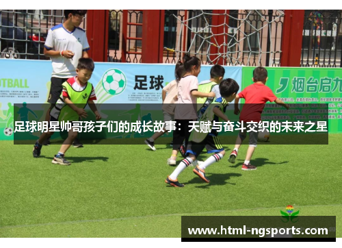 足球明星帅哥孩子们的成长故事：天赋与奋斗交织的未来之星