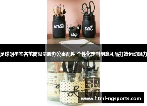 足球明星签名笔筒限量版办公桌配件 个性化定制创意礼品打造运动魅力