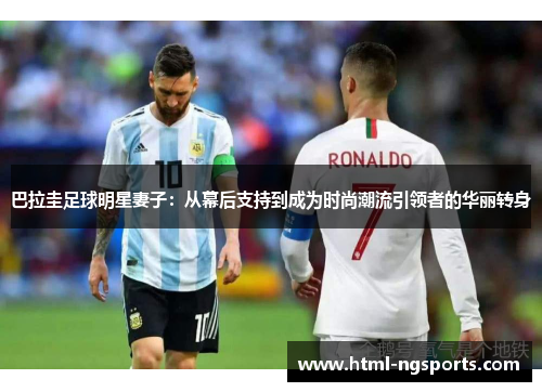 巴拉圭足球明星妻子：从幕后支持到成为时尚潮流引领者的华丽转身