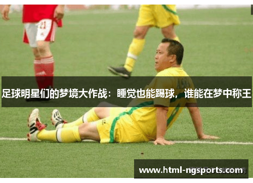 足球明星们的梦境大作战：睡觉也能踢球，谁能在梦中称王