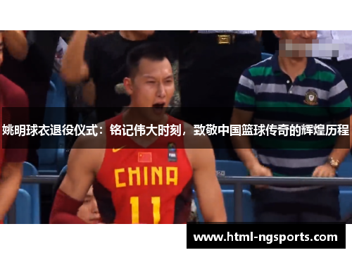 姚明球衣退役仪式：铭记伟大时刻，致敬中国篮球传奇的辉煌历程