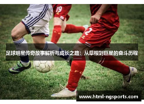 足球明星传奇故事解析与成长之路：从草根到巨星的奋斗历程