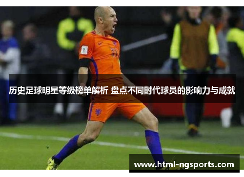 历史足球明星等级榜单解析 盘点不同时代球员的影响力与成就