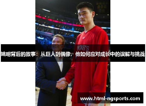 姚明背后的故事：从巨人到偶像，他如何应对成长中的误解与挑战