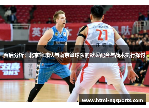 赛后分析：北京篮球队与南京篮球队的默契配合与战术执行探讨