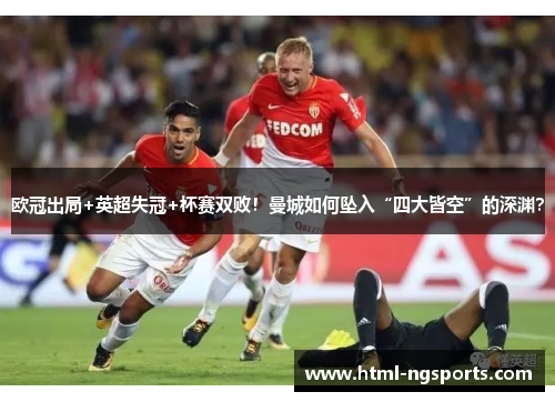 欧冠出局+英超失冠+杯赛双败！曼城如何坠入“四大皆空”的深渊？