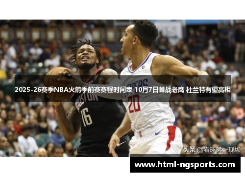 2025-26赛季NBA火箭季前赛赛程时间表 10月7日首战老鹰 杜兰特有望亮相
