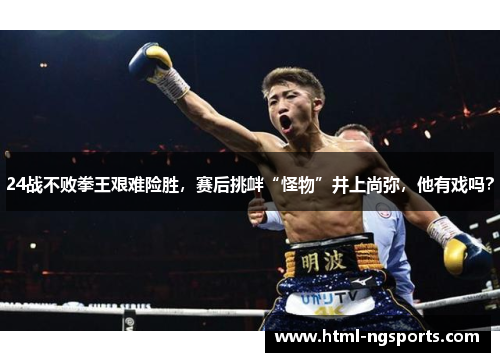24战不败拳王艰难险胜，赛后挑衅“怪物”井上尚弥，他有戏吗？